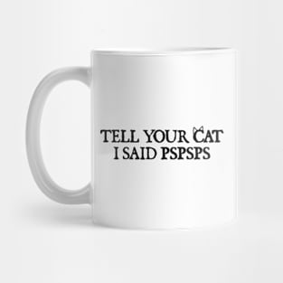 Tell your cat i said pspsps Mug